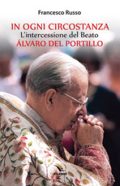 In ogni circostanza. L intercessione del Beato Alvaro del Portillo