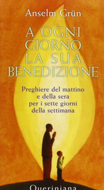 A ogni giorno la sua benedizione. Preghiere del mattino e della sera per i sette giorni della settimana - Anselm Grun