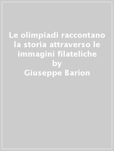 Le olimpiadi raccontano la storia attraverso le immagini filateliche - Giuseppe Barion