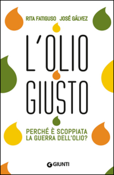 L'olio giusto. Perché è scoppiata la guerra dell'olio? - Rita Fatiguso - Josè Galvez