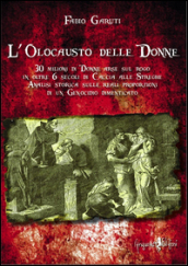 L olocausto delle donne. 30 milioni di donne arse sul rogo in oltre 6 secoli di caccia alle streghe