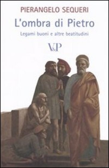 L'ombra di Pietro. Legami buoni e altre beatitudini - Pierangelo Sequeri