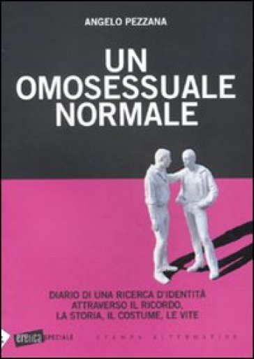 Un omosessuale normale. Diario di una ricerca d'identità attraverso il ricordo, la storia, il costume, le vite - Angelo Pezzana