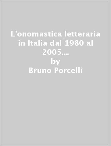 L'onomastica letteraria in Italia dal 1980 al 2005. Repertorio bibliografico con abstracts - Bruno Porcelli - Leonardo Terrusi