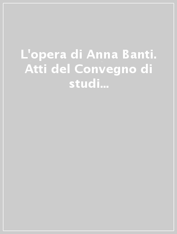 L'opera di Anna Banti. Atti del Convegno di studi (Firenze, 8-9 maggio 1992)