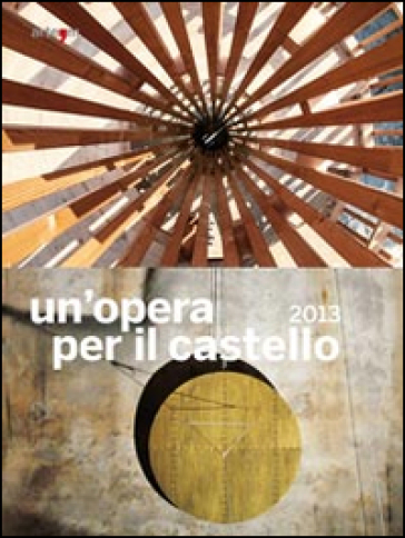 Un'opera per il castello 2013. Catalogo della mostra (Napoli, 2014). Ediz. illustrata