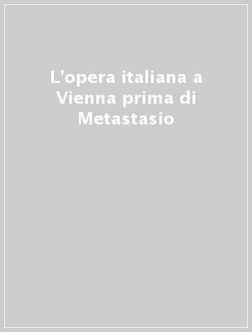 L'opera italiana a Vienna prima di Metastasio