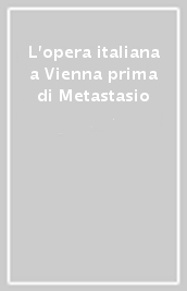 L opera italiana a Vienna prima di Metastasio