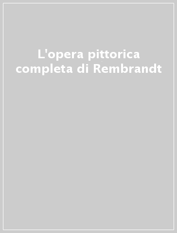 L'opera pittorica completa di Rembrandt