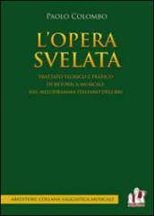 L opera svelata. Trattato tecnico e pratico di retorica musicale nel melodramma italiano dell 800