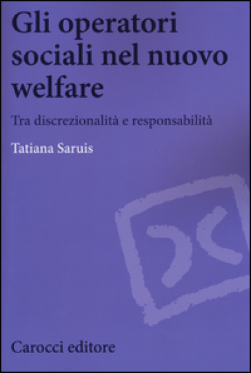 Gli operatori sociali nel nuovo welfare. Tra discrezionalità e responsabilità - Tatiana Saruis