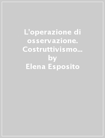 L'operazione di osservazione. Costruttivismo e teoria dei sistemi sociali - Elena Esposito