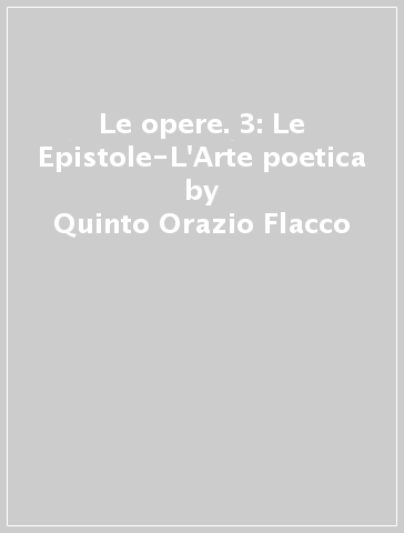 Le opere. 3: Le Epistole-L'Arte poetica - Quinto Orazio Flacco