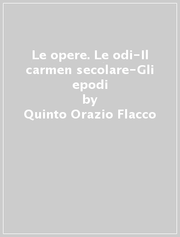 Le opere. Le odi-Il carmen secolare-Gli epodi - Quinto Orazio Flacco