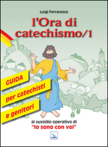 L'ora di catechismo. Guida per catechisti e genitori al sussidio operativo di «Io sono con voi». 1. - Luigi Ferraresso