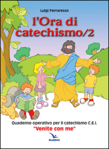 L'ora di catechismo. Quaderno operativo per il catechismo Cei «Venite con me». 2. - Luigi Ferraresso