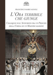 L ora terribile che giunge. Colloquio sull Anticristo fra un Principe della Chiesa e un Maestro massone