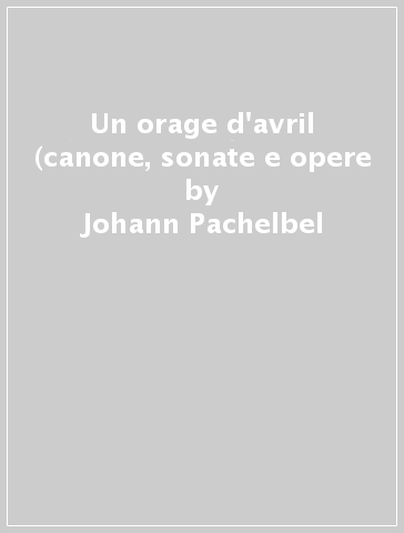 Un orage d'avril (canone, sonate e opere - Johann Pachelbel