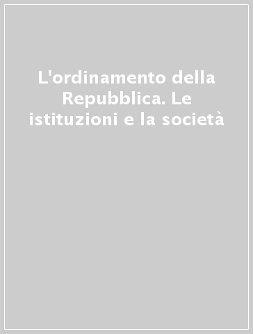 L'ordinamento della Repubblica. Le istituzioni e la società