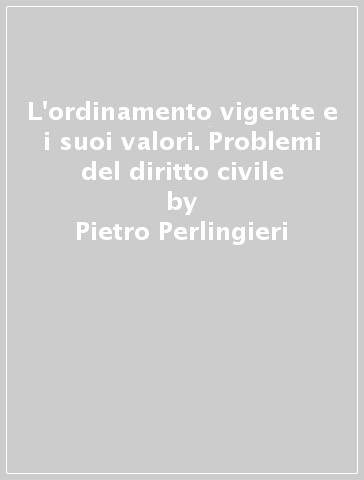 L'ordinamento vigente e i suoi valori. Problemi del diritto civile - Pietro Perlingieri