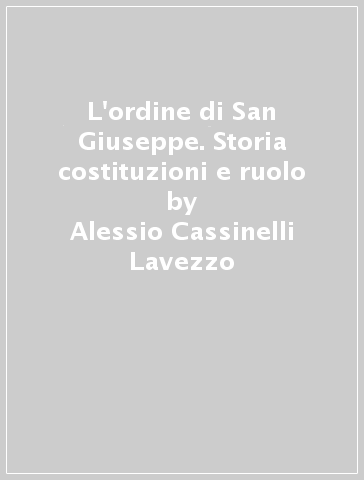 L'ordine di San Giuseppe. Storia costituzioni e ruolo - Alessio Cassinelli Lavezzo