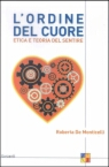 L'ordine del cuore. Etica e teoria del sentire - Roberta De Monticelli