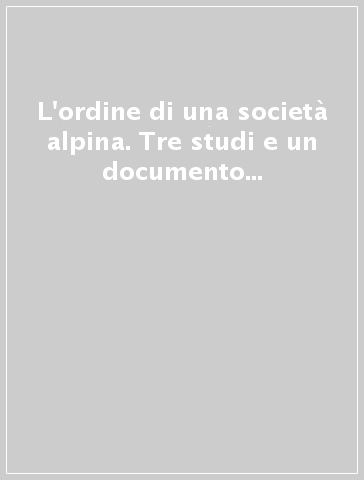 L'ordine di una società alpina. Tre studi e un documento sull'antico regime nel principato vescovile di Trento