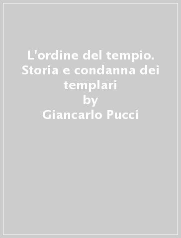 L'ordine del tempio. Storia e condanna dei templari - Giancarlo Pucci