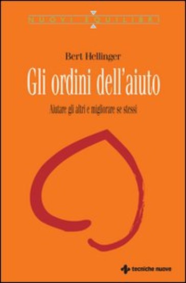 Gli ordini dell'aiuto. Aiutare gli altri e migliorare se stessi - Bert Hellinger