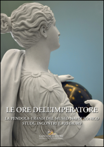 Le ore dell'imperatore. La pendola Urania del Museo Napoleonico. Studi, incontri, restauro