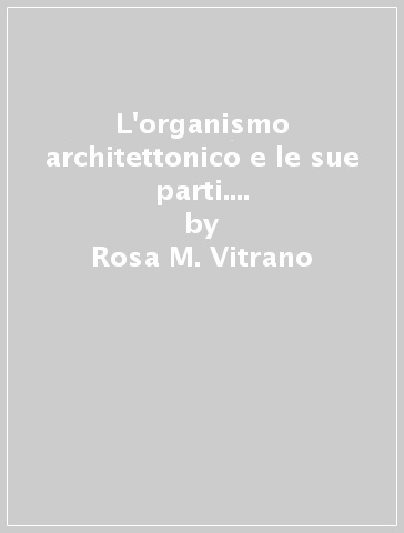 L'organismo architettonico e le sue parti. Prestazioni tecnologiche e requisiti ambientali - Rosa M. Vitrano