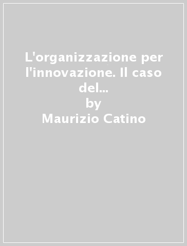 L'organizzazione per l'innovazione. Il caso del Centro ricerche «G. Natta» Montell di Ferrara - Maurizio Catino - Angelo M. Fasulo