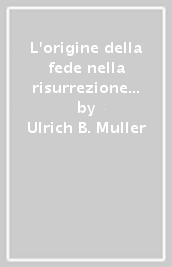 L origine della fede nella risurrezione di Gesù. Aspetti e condizioni storiche