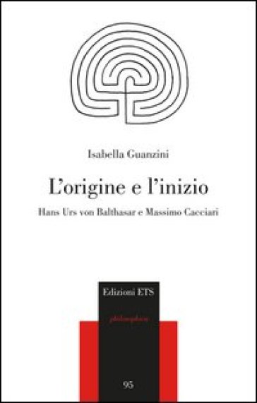 L'origine e l'inizio. Hans Urs von Balthasar e Massimo Cacciari - Isabella Guanzini