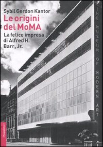 Le origini del MoMA. La fortunata impresa di Alfred H. Barr, Jr. - Sybil Gordon Kantor