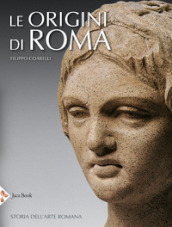 Le origini di Roma. Storia dell arte romana. Ediz. illustrata