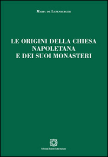 Le origini della chiesa napoletana e dei suoi monasteri - Maria De Luzenberger