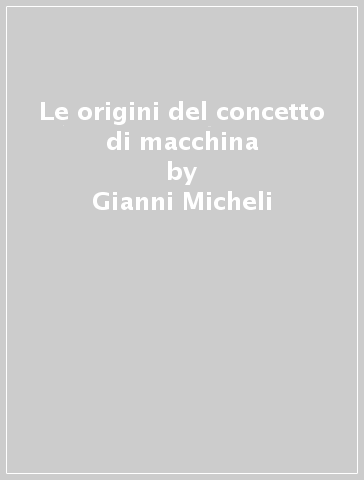 Le origini del concetto di macchina - Gianni Micheli