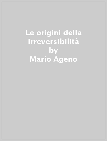 Le origini della irreversibilità - Mario Ageno