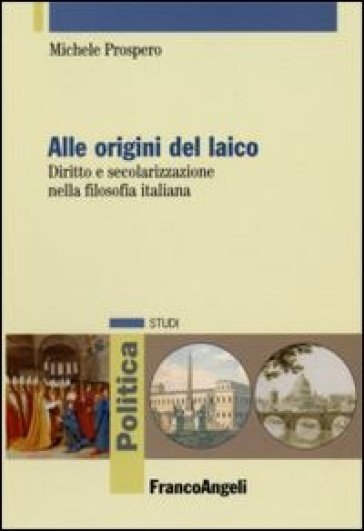 Alle origini del laico. Diritto e secolarizzazione nella filosofia italiana - Michele Prospero