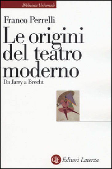 Le origini del teatro moderno. Da Jarry a Brecht - Franco Perrelli