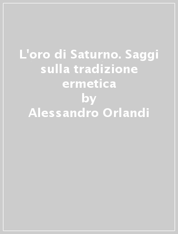 L'oro di Saturno. Saggi sulla tradizione ermetica - Alessandro Orlandi