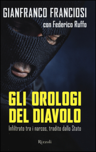 Gli orologi del diavolo. Infilato tra i narcos, tradito dallo Stato - Gianni Franciosi - Federico Ruffo