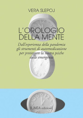 L orologio della mente. Dall esperienza della pandemia gli strumenti di automedicazione per proteggere la nostra psiche dalle emergenze