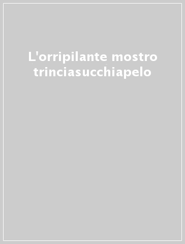 L'orripilante mostro trinciasucchiapelo