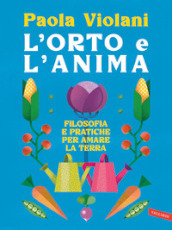 L orto e l anima. Filosofia e pratiche per amare la terra