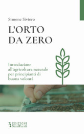 L orto da zero. Introduzione all agricoltura naturale per principianti di buona volontà. Ediz. ampliata