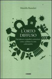 L orto diffuso. Dai balconi ai giardini comunitari, come cambiare la città coltivandola