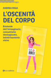 L oscenità del corpo. Bramosie dell immaginario, consumismo ideologizzato, indottrinamento visivo