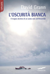 L oscurità bianca. Il tragico destino di un uomo solo nell Antartide